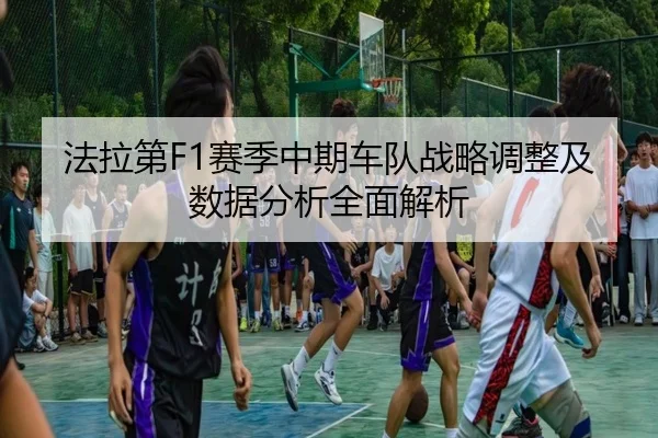 法拉第F1赛季中期车队战略调整及数据分析全面解析